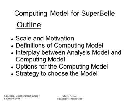 SuperBelle Collaboration Meeting December 2008 Martin Sevior University of Melbourne Computing Model for SuperBelle Outline Scale and Motivation Definitions.