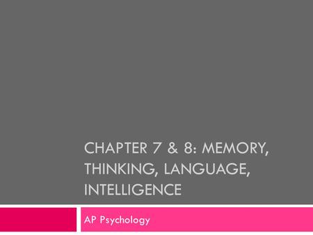 CHAPTER 7 & 8: MEMORY, THINKING, LANGUAGE, INTELLIGENCE AP Psychology.