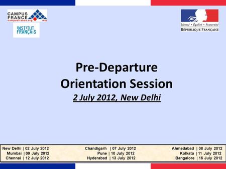 Pre-Departure Orientation Session 2 July 2012, New Delhi New Delhi | 02 July 2012 Chandigarh | 07 July 2012 Ahmedabad | 08 July 2012 Mumbai | 09 July 2012.