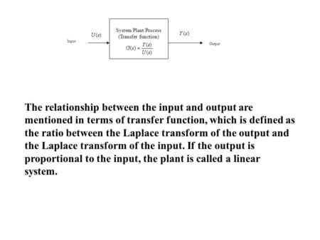 System/Plant/Process (Transfer function) Output Input The relationship between the input and output are mentioned in terms of transfer function, which.