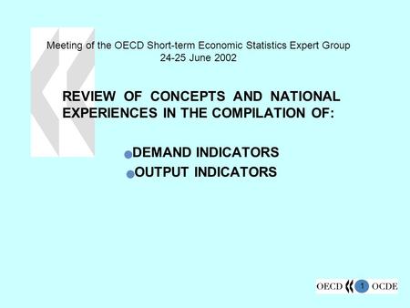 1 Meeting of the OECD Short-term Economic Statistics Expert Group 24-25 June 2002 REVIEW OF CONCEPTS AND NATIONAL EXPERIENCES IN THE COMPILATION OF: DEMAND.