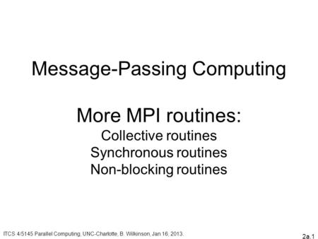 2a.1 Message-Passing Computing More MPI routines: Collective routines Synchronous routines Non-blocking routines ITCS 4/5145 Parallel Computing, UNC-Charlotte,