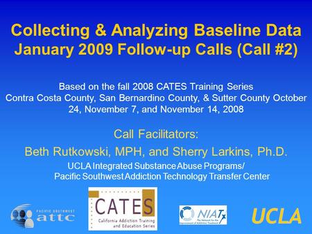 Collecting & Analyzing Baseline Data January 2009 Follow-up Calls (Call #2) Based on the fall 2008 CATES Training Series Contra Costa County, San Bernardino.