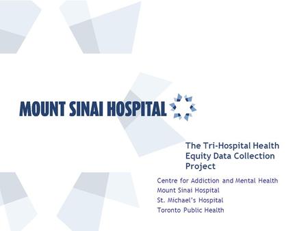The Tri-Hospital Health Equity Data Collection Project Centre for Addiction and Mental Health Mount Sinai Hospital St. Michael’s Hospital Toronto Public.
