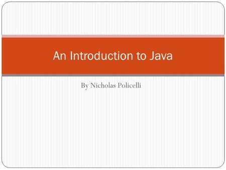 By Nicholas Policelli An Introduction to Java. Basic Program Structure public class ClassName { public static void main(String[] args) { program statements.