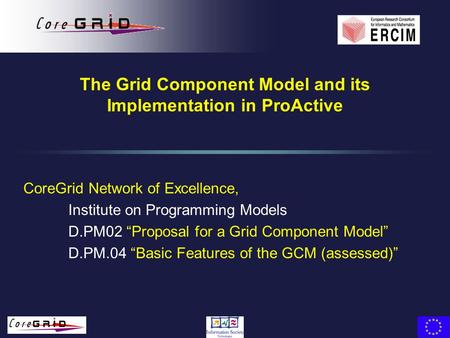 The Grid Component Model and its Implementation in ProActive CoreGrid Network of Excellence, Institute on Programming Models D.PM02 “Proposal for a Grid.