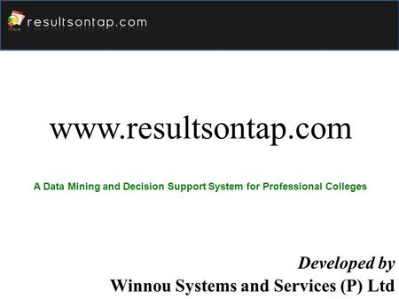 Www.resultsontap.com Developed by Winnou Systems and Services (P) Ltd A Data Mining and Decision Support System for Professional Colleges.