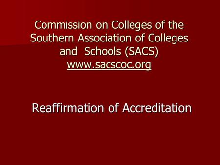 Commission on Colleges of the Southern Association of Colleges and Schools (SACS) www.sacscoc.org Reaffirmation of Accreditation.
