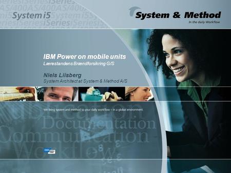 IBM Power on mobile units Lærestandens Brændforsikring G/S Niels Liisberg System Architect at System & Method A/S.