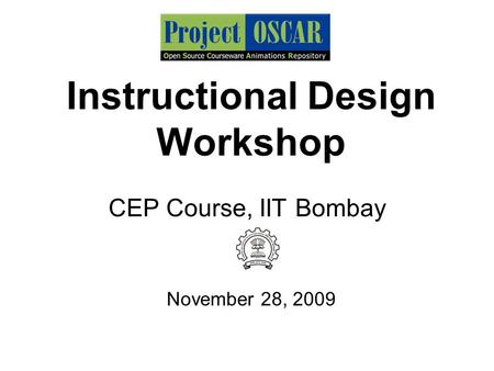Instructional Design Workshop CEP Course, IIT Bombay November 28, 2009.