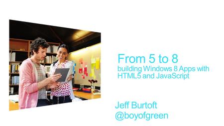 Jeff From 5 to 8 building Windows 8 Apps with HTML5 and JavaScript.