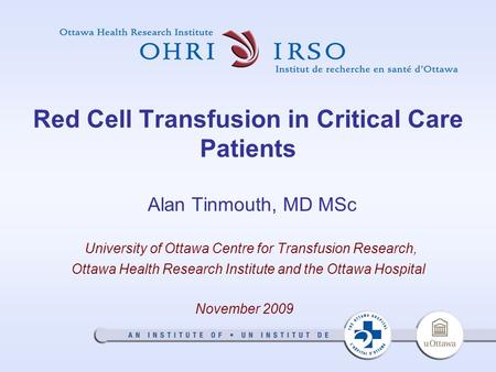 Red Cell Transfusion in Critical Care Patients Alan Tinmouth, MD MSc University of Ottawa Centre for Transfusion Research, Ottawa Health Research Institute.
