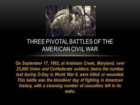 On September 17, 1862, at Antietam Creek, Maryland, over 23,000 Union and Confederate soldiers (twice the number lost during D-Day in World War II, were.