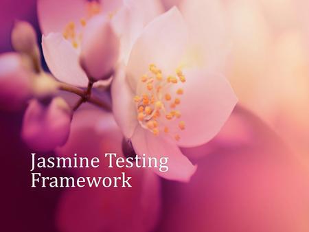 Jasmine Testing Framework. What’s Jasmine For? Framework for Test Driven Development Designed around acceptance testing Works in any environment (with.