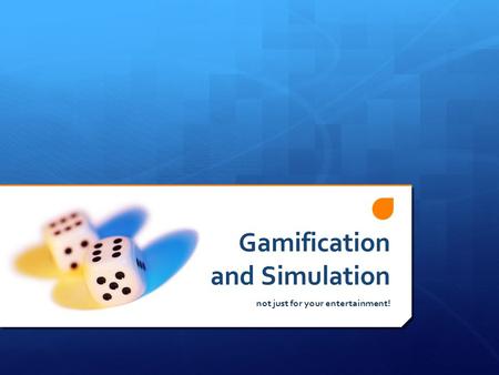 Gamification and Simulation not just for your entertainment!