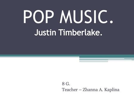 8 G. Teacher – Zhanna A. Kaplina. Justin Timberlake Singer, actor, musician, songwriter, record producer, businessman.