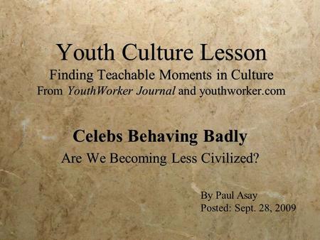 Youth Culture Lesson Finding Teachable Moments in Culture From YouthWorker Journal and youthworker.com Celebs Behaving Badly Are We Becoming Less Civilized?