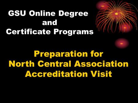 GSU Online Degree and Certificate Programs Preparation for North Central Association Accreditation Visit.