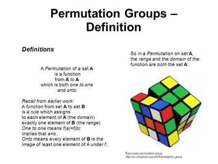 Permutation Groups – Definition A Permutation of a set A is a function from A to A which is both one to one and onto Recall from earlier work: A function.