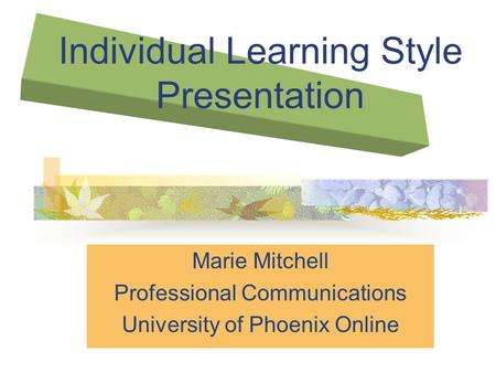 Individual Learning Style Presentation Marie Mitchell Professional Communications University of Phoenix Online.