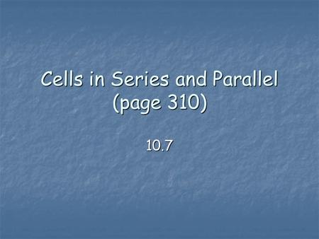 Cells in Series and Parallel (page 310) 10.7. Cells in Series and Parallel Dry cells can be connected together into two basic types of circuits: series.