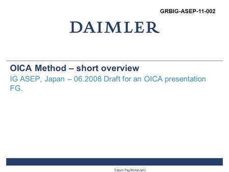 Datum (Tag.Monat.Jahr) OICA Method – short overview IG ASEP, Japan – 06.2008 Draft for an OICA presentation FG. GRBIG-ASEP-11-002.