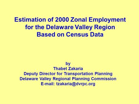 Estimation of 2000 Zonal Employment for the Delaware Valley Region Based on Census Data by Thabet Zakaria Deputy Director for Transportation Planning Delaware.