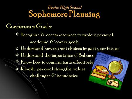 Drake High School Sophomore Planning Conference Goals: Recognize & access resources to explore personal, academic & career goals Understand how current.