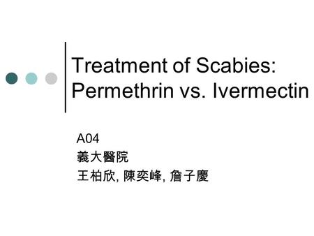 Treatment of Scabies: Permethrin vs. Ivermectin A04 義大醫院 王柏欣, 陳奕峰, 詹子慶.