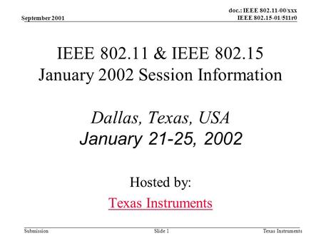 Doc.: IEEE 802.11-00/xxx IEEE 802.15-01/511r0 Submission September 2001 Texas InstrumentsSlide 1 IEEE 802.11 & IEEE 802.15 January 2002 Session Information.