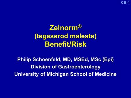 CB-1 Zelnorm ® (tegaserod maleate) Benefit/Risk Philip Schoenfeld, MD, MSEd, MSc (Epi) Division of Gastroenterology University of Michigan School of Medicine.
