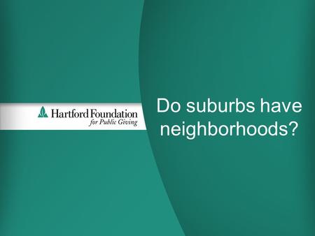 1 Do suburbs have neighborhoods?. Who are we: The Community We Serve  Community Foundation for Greater Hartford  Founded in 1925  Serving 29 towns.