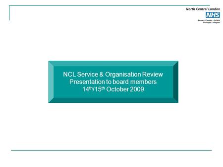 NCL Service & Organisation Review Presentation to board members 14 th /15 th October 2009.