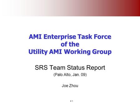 # 1 AMI Enterprise Task Force of the Utility AMI Working Group SRS Team Status Report (Palo Alto, Jan. 09) Joe Zhou.
