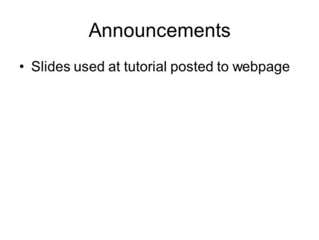 Announcements Slides used at tutorial posted to webpage.