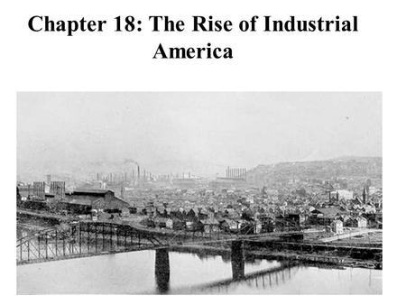 Chapter 18: The Rise of Industrial America. I. Industrialization takes hold  Unlike South, North emerged undamaged in 1865  Reconstruction eliminated.