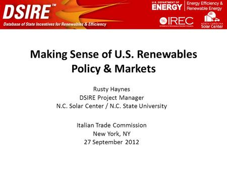 Making Sense of U.S. Renewables Policy & Markets Rusty Haynes DSIRE Project Manager N.C. Solar Center / N.C. State University Italian Trade Commission.