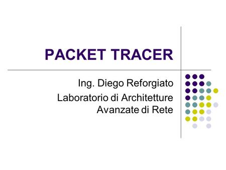 PACKET TRACER Ing. Diego Reforgiato Laboratorio di Architetture Avanzate di Rete.