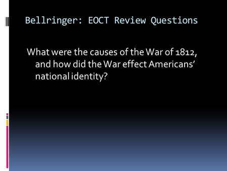 Bellringer: EOCT Review Questions What were the causes of the War of 1812, and how did the War effect Americans’ national identity?