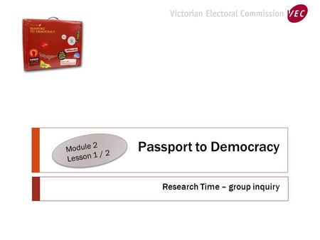 Passport to Democracy Research Time – group inquiry Module 2 Lesson 1 / 2 Module 2 Lesson 1 / 2.