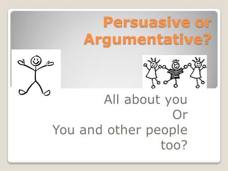 Persuasive or Argumentative? All about you Or You and other people too?