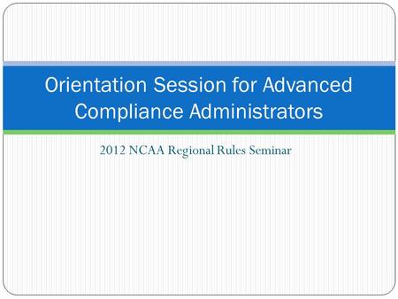 2012 NCAA Regional Rules Seminar Orientation Session for Advanced Compliance Administrators.