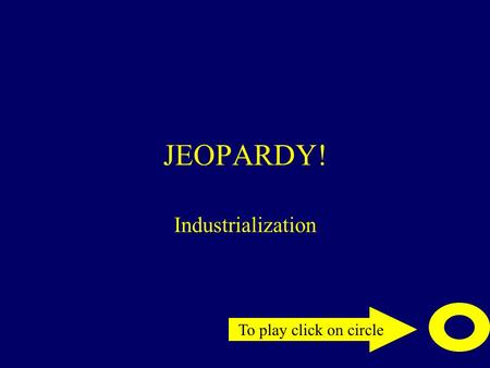 To play click on circle JEOPARDY! Industrialization.