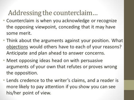 Addressing the counterclaim… Counterclaim is when you acknowledge or recognize the opposing viewpoint, conceding that it may have some merit. Think about.