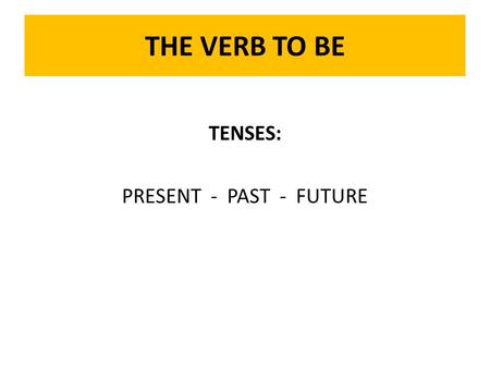 THE VERB TO BE TENSES: PRESENT - PAST - FUTURE. TO BE: Present Tense They are... They are students. They are –ing... They are being realistic. They...