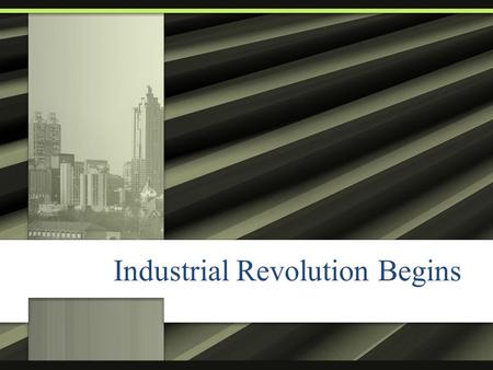 Industrial Revolution Begins. Brain Storm: What may have been the cause of the Industrial Revolution? o List anything and everything you think is a possibility.