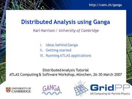 Distributed Analysis using Ganga I.Ideas behind Ganga II.Getting started III.Running ATLAS applications Distributed Analysis Tutorial ATLAS Computing &