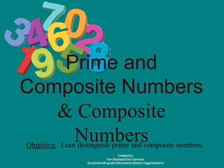 Prime and Composite Numbers & Composite Numbers Objective: I can distinguish prime and composite numbers. Created by Kim Balstad/Chris Garrison Sycamore.