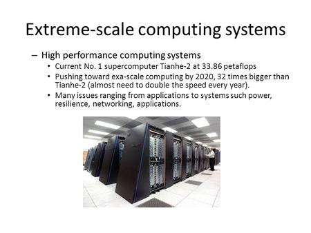 Extreme-scale computing systems – High performance computing systems Current No. 1 supercomputer Tianhe-2 at 33.86 petaflops Pushing toward exa-scale computing.