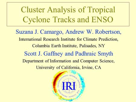 Cluster Analysis of Tropical Cyclone Tracks and ENSO Suzana J. Camargo, Andrew W. Robertson, International Research Institute for Climate Prediction, Columbia.